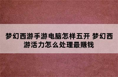 梦幻西游手游电脑怎样五开 梦幻西游活力怎么处理最赚钱